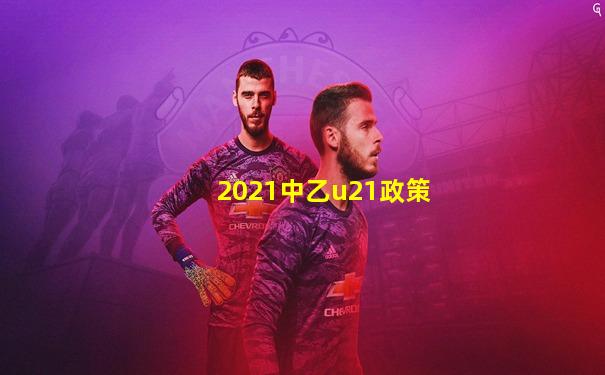 2021中乙u21政策
