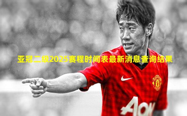 亚冠二级2025赛程时间表最新消息查询结果