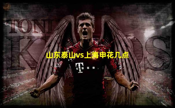 山东泰山vs上海申花几点