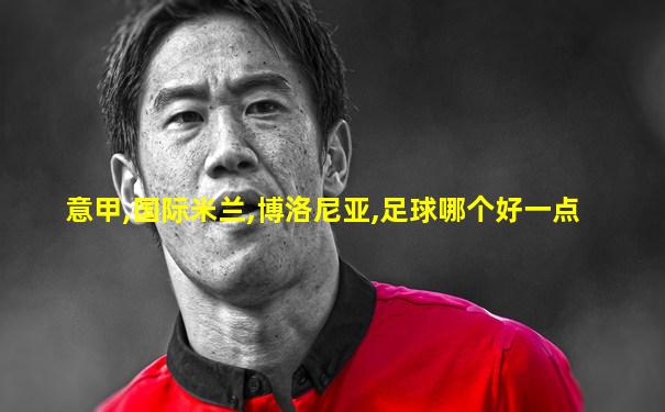 意甲,国际米兰,博洛尼亚,足球哪个好一点