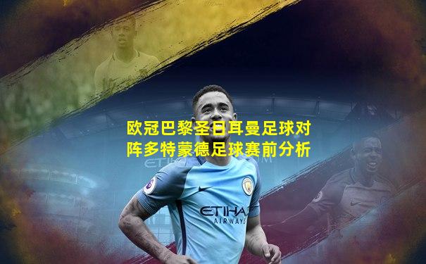 欧冠巴黎圣日耳曼足球对阵多特蒙德足球赛前分析