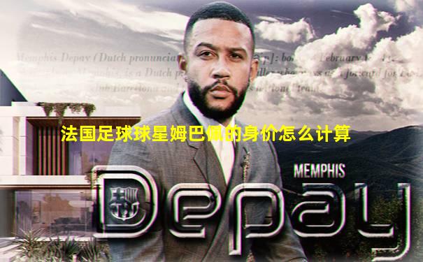 法国足球球星姆巴佩的身价怎么计算
