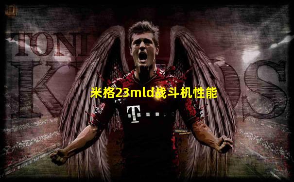 米格23mld战斗机性能