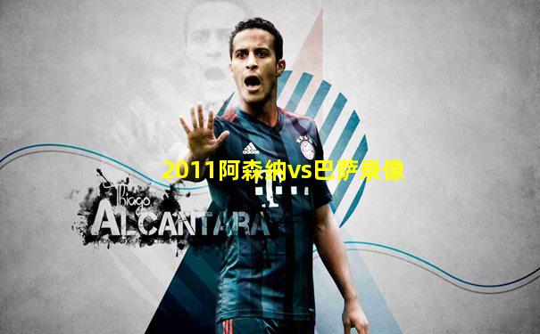 2011阿森纳vs巴萨录像