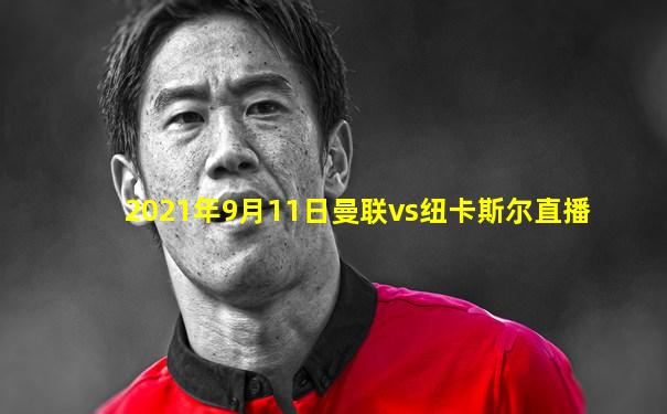 2021年9月11日曼联vs纽卡斯尔直播