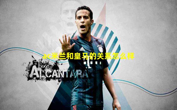 ac米兰和皇马的关系怎么样
