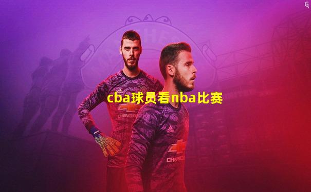 cba球员看nba比赛