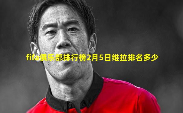 fifa俱乐部排行榜2月5日维拉排名多少