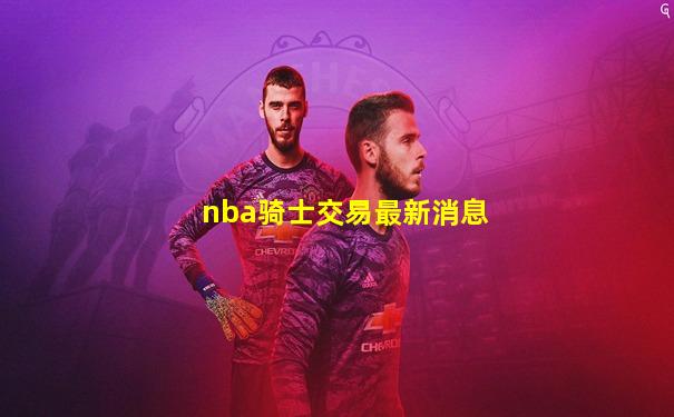 nba骑士交易最新消息