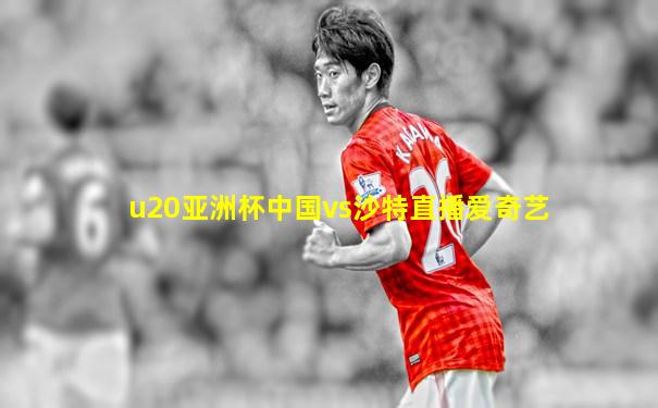 u20亚洲杯中国vs沙特直播爱奇艺