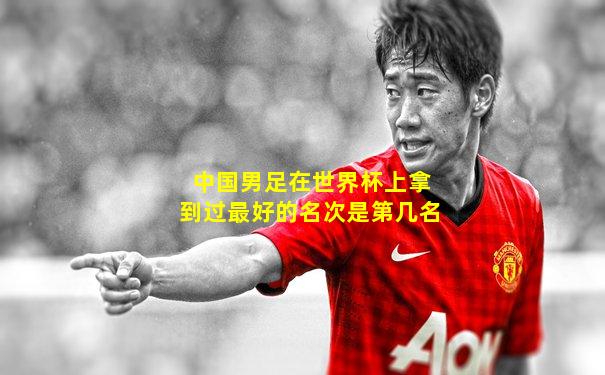中国男足在世界杯上拿到过最好的名次是第几名