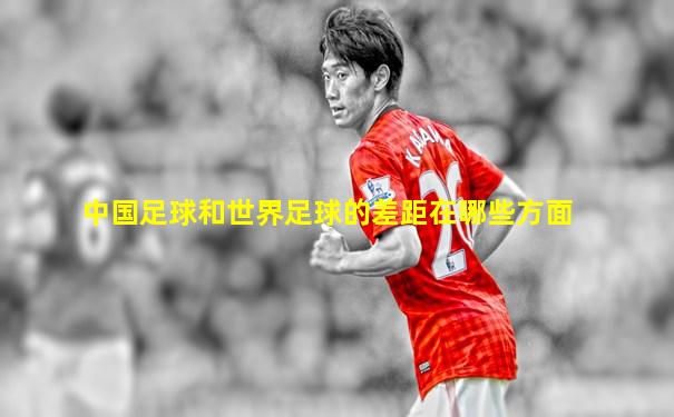 中国足球和世界足球的差距在哪些方面