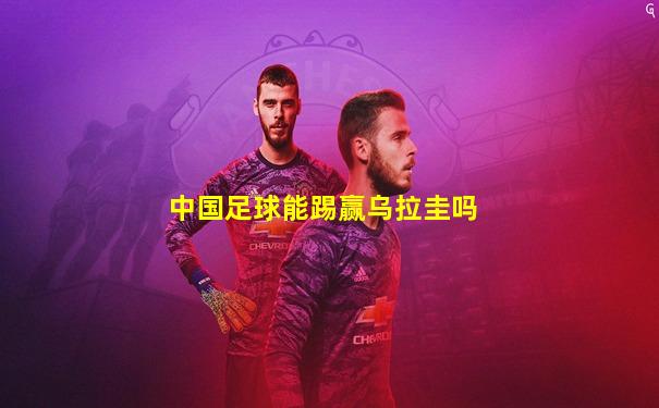 中国足球能踢赢乌拉圭吗