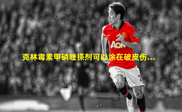 克林霉素甲硝唑搽剂可以涂在破皮伤...