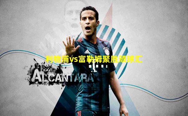 利物浦vs富勒姆聚胜顽球汇