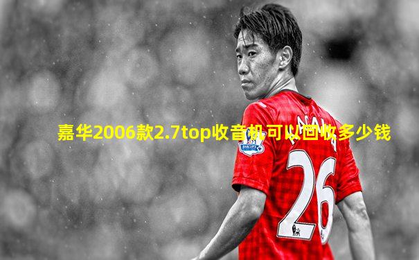 嘉华2006款2.7top收音机可以回收多少钱
