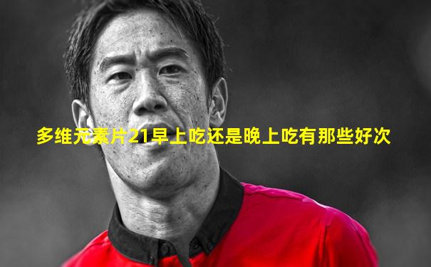 多维元素片21早上吃还是晚上吃有那些好次