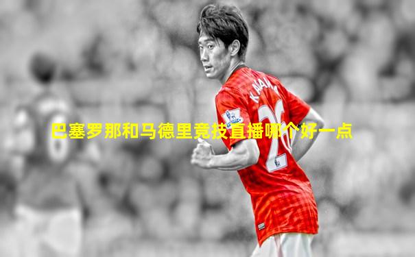 巴塞罗那和马德里竞技直播哪个好一点