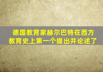 德国教育家赫尔巴特在西方教育史上第一个提出并论述了