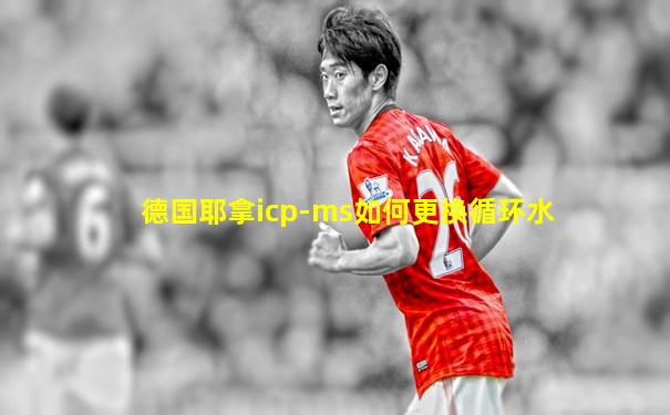 德国耶拿icp-ms如何更换循环水