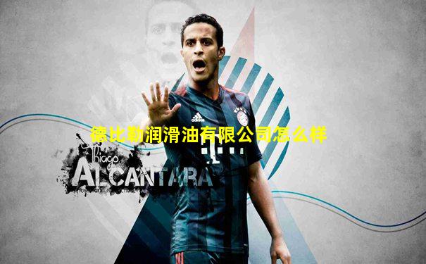 德比勒润滑油有限公司怎么样