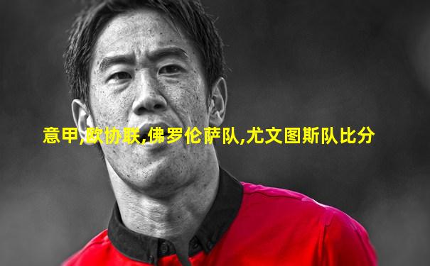 意甲,欧协联,佛罗伦萨队,尤文图斯队比分