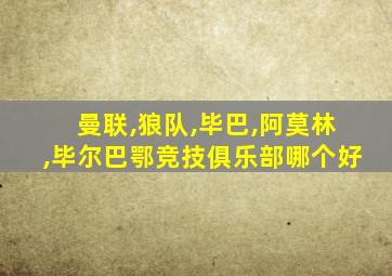 曼联,狼队,毕巴,阿莫林,毕尔巴鄂竞技俱乐部哪个好