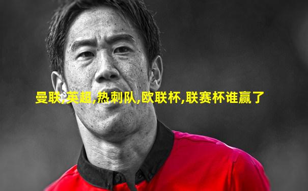 曼联,英超,热刺队,欧联杯,联赛杯谁赢了