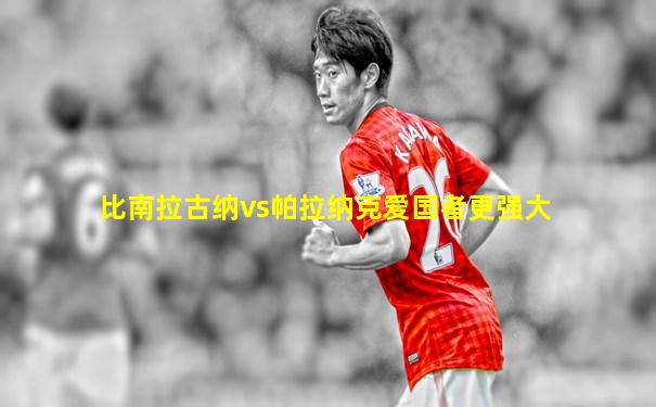 比南拉古纳vs帕拉纳克爱国者更强大