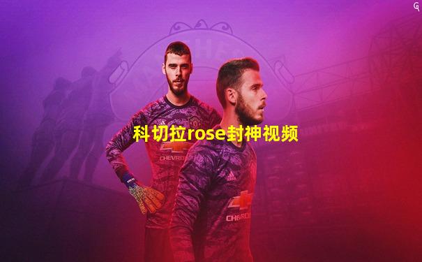 科切拉rose封神视频