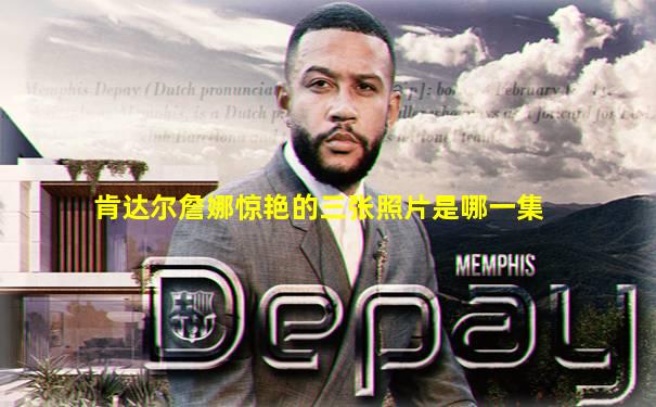 肯达尔詹娜惊艳的三张照片是哪一集