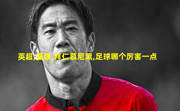 英超,曼联,拜仁慕尼黑,足球哪个厉害一点