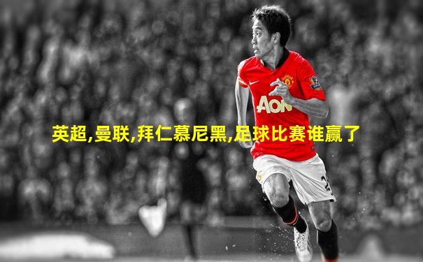 英超,曼联,拜仁慕尼黑,足球比赛谁赢了