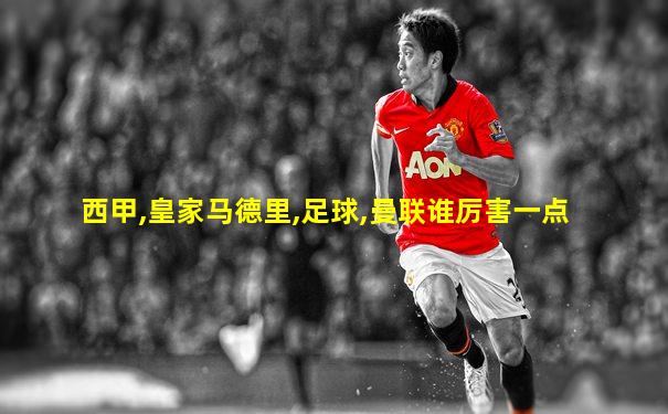 西甲,皇家马德里,足球,曼联谁厉害一点