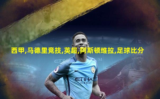 西甲,马德里竞技,英超,阿斯顿维拉,足球比分