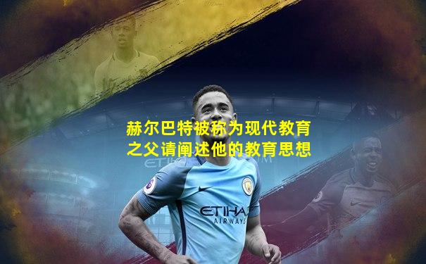 赫尔巴特被称为现代教育之父请阐述他的教育思想