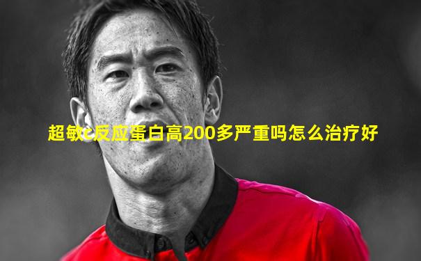 超敏c反应蛋白高200多严重吗怎么治疗好