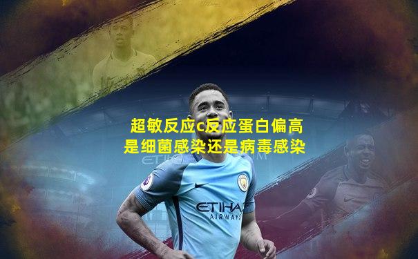 超敏反应c反应蛋白偏高是细菌感染还是病毒感染