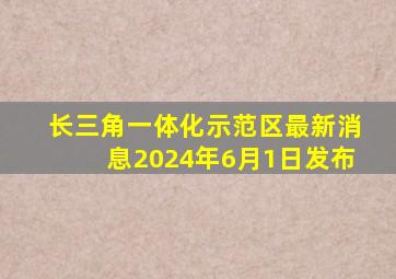 长三角一体化示范区最新消息2024年6月1日发布